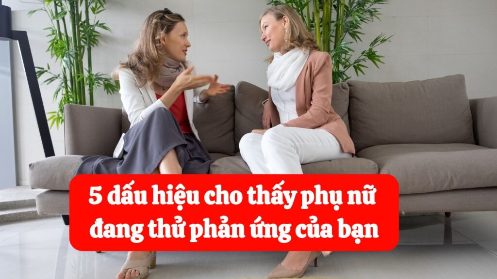 5 dấu hiệu cho thấy phụ nữ đang thử phản ứng của bạn