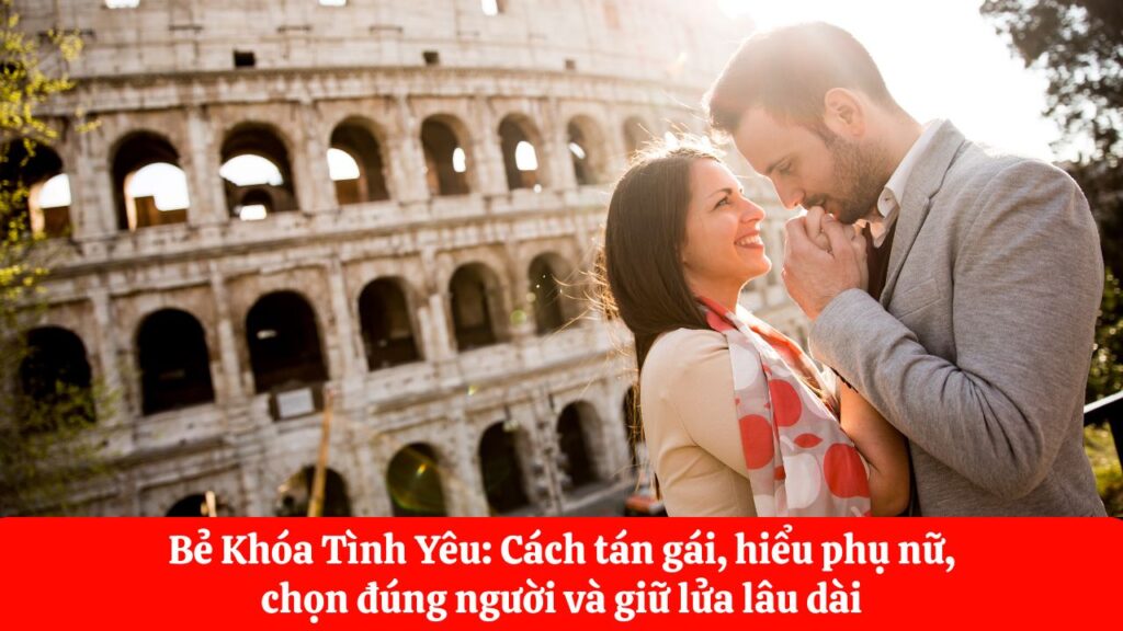 Bẻ Khóa Tình Yêu Cách tán gái, hiểu phụ nữ, chọn đúng người và giữ lửa lâu dài