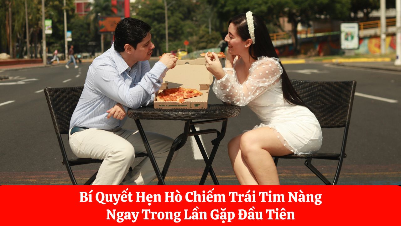 Bí Quyết Hẹn Hò Chiếm Trái Tim Nàng Ngay Trong Lần Gặp Đầu Tiên