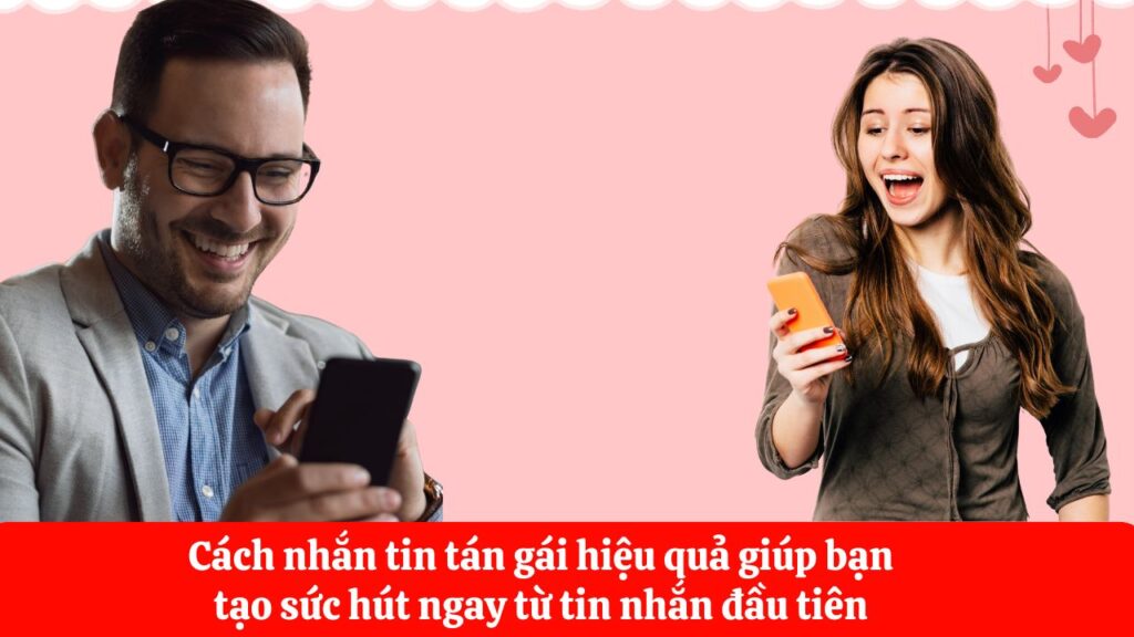 Cách nhắn tin tán gái hiệu quả giúp bạn tạo sức hút ngay từ tin nhắn đầu tiên
