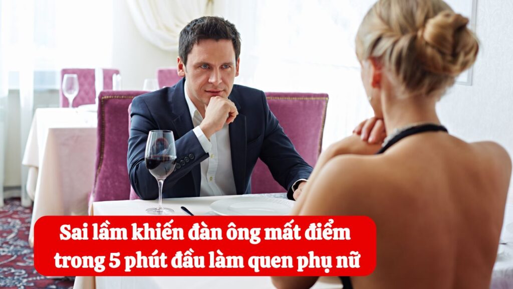 Sai lầm khiến đàn ông mất điểm trong 5 phút đầu khi làm quen phụ nữ