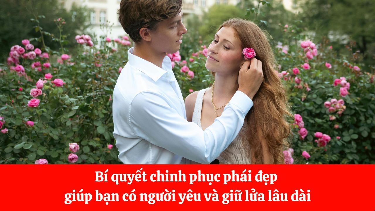 Bí quyết chinh phục phái đẹp giúp bạn có người yêu và giữ lửa lâu dài